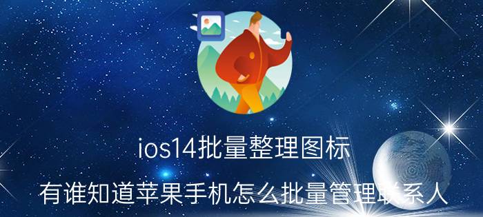 ios14批量整理图标 有谁知道苹果手机怎么批量管理联系人？